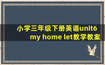 小学三年级下册英语unit6 my home let教学教案